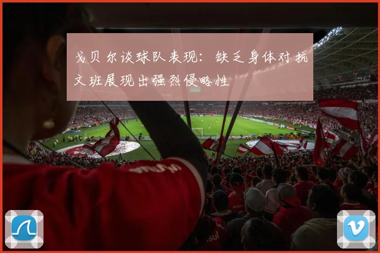 戈贝尔谈球队表现：缺乏身体对抗文班展现出强烈侵略性
