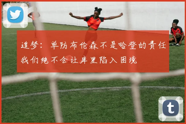 追梦：单防布伦森不是哈登的责任我们绝不会让库里陷入困境