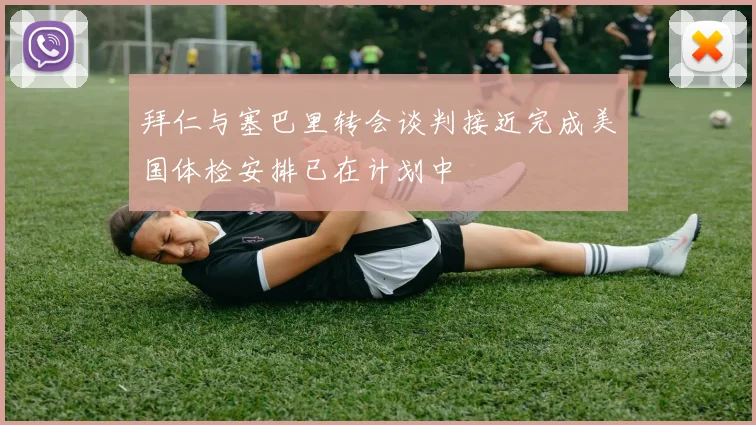 拜仁与塞巴里转会谈判接近完成美国体检安排已在计划中