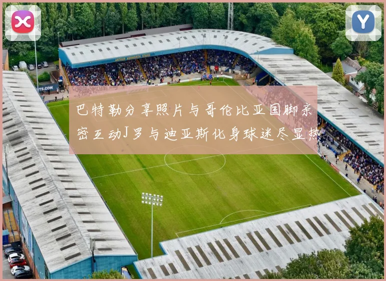 巴特勒分享照片与哥伦比亚国脚亲密互动J罗与迪亚斯化身球迷尽显热情