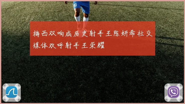 梅西双响成历史射手王陈妍希社交媒体欢呼射手王荣耀